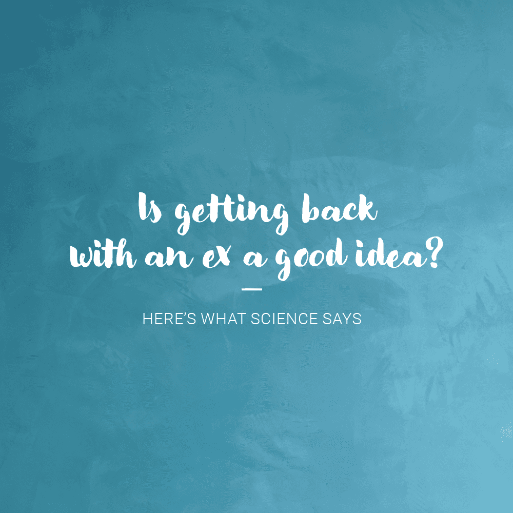 Is Getting Back With An Ex A Good Idea? Here’s What Science Says